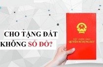 Đất chưa có sổ, có được cho tặng?