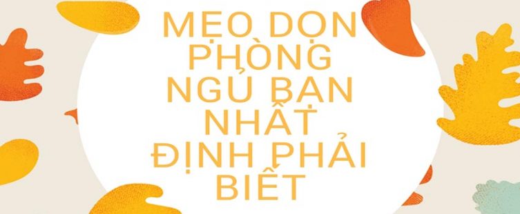  Xem ngay: Mẹo dọn dẹp phòng ngủ ai cũng cần biết					